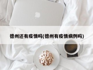 德州还有疫情吗(德州有疫情病例吗)