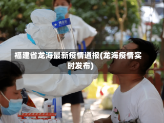 福建省龙海最新疫情通报(龙海疫情实时发布)