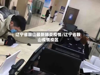 辽宁省鞍山最新肺炎疫情/辽宁省鞍山疫情疫区