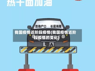 我国疫情近阶段疫情(我国疫情近阶段疫情的变化)