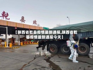 【陕西省乾县疫情最新通报,陕西省乾县疫情最新通报今天】