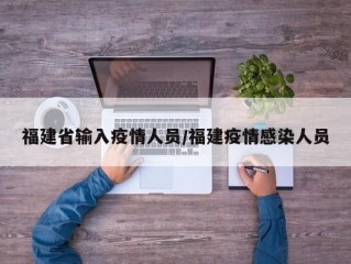 福建省输入疫情人员/福建疫情感染人员