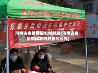 河南省疫情期间农村封路(河南省疫情期间农村封路怎么办)