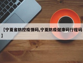 【宁夏省防控疫情码,宁夏防疫健康码行程码】