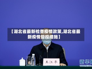 【湖北省最新检查疫情政策,湖北省最新疫情管控措施】