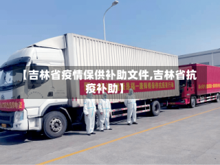 【吉林省疫情保供补助文件,吉林省抗疫补助】