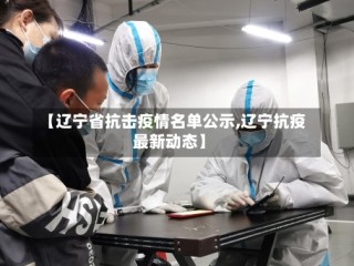 【辽宁省抗击疫情名单公示,辽宁抗疫最新动态】