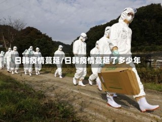 日韩疫情蔓延/日韩疫情蔓延了多少年