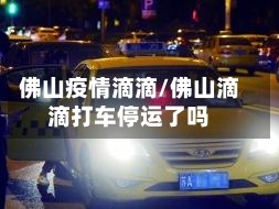 佛山疫情滴滴/佛山滴滴打车停运了吗