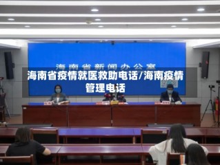 海南省疫情就医救助电话/海南疫情管理电话