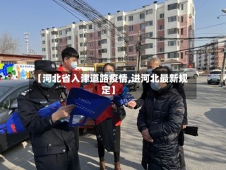 【河北省入津道路疫情,进河北最新规定】