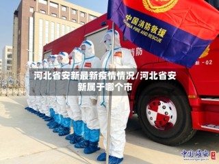 河北省安新最新疫情情况/河北省安新属于哪个市