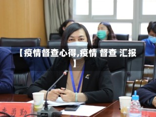 【疫情督查心得,疫情 督查 汇报】