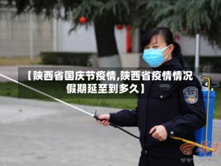 【陕西省国庆节疫情,陕西省疫情情况假期延至到多久】