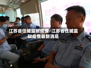 江苏省任城监狱疫情/江苏省任城监狱疫情最新消息