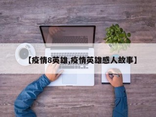 【疫情8英雄,疫情英雄感人故事】
