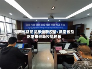 湖南省益阳发布最新疫情/湖南省益阳发布最新疫情通报