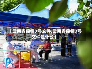 【云南省疫情7号文件,云南省疫情7号文件是什么】