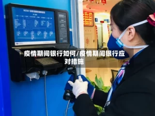 疫情期间银行如何/疫情期间银行应对措施