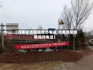 【河南省洛阳疫情办电话,河南洛阳疫情询问电话】