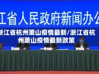 浙江省杭州萧山疫情最新/浙江省杭州萧山疫情最新政策