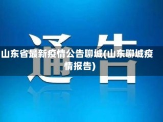 山东省最新疫情公告聊城(山东聊城疫情报告)