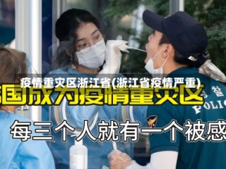 疫情重灾区浙江省(浙江省疫情严重)