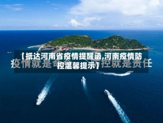 【抵达河南省疫情提醒函,河南疫情防控温馨提示】