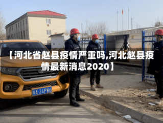 【河北省赵县疫情严重吗,河北赵县疫情最新消息2020】