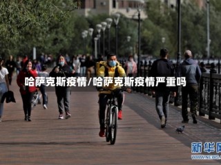 哈萨克斯疫情/哈萨克斯疫情严重吗