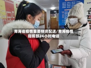 青海省疫情重要物资配送/青海疫情指挥部24小时电话