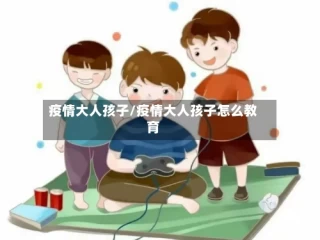 疫情大人孩子/疫情大人孩子怎么教育