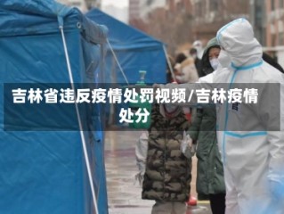 吉林省违反疫情处罚视频/吉林疫情处分