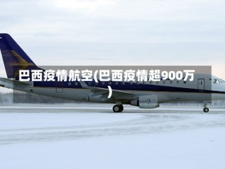 巴西疫情航空(巴西疫情超900万)