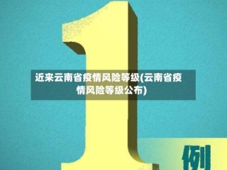 近来云南省疫情风险等级(云南省疫情风险等级公布)