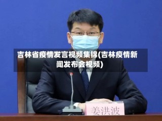 吉林省疫情发言视频集锦(吉林疫情新闻发布会视频)