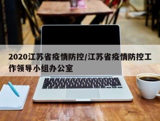 2020江苏省疫情防控/江苏省疫情防控工作领导小组办公室