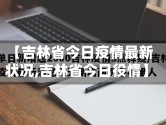 【吉林省今日疫情最新状况,吉林省今日役情】