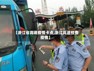 【浙江省高速疫情卡点,浙江高速检查疫情】