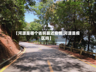 【河源是哪个省啊最近疫情,河源是疫区吗】