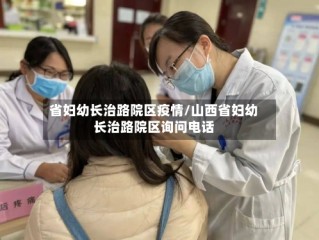 省妇幼长治路院区疫情/山西省妇幼长治路院区询问电话