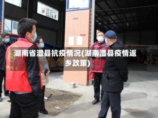 湖南省澧县抗疫情况(湖南澧县疫情返乡政策)
