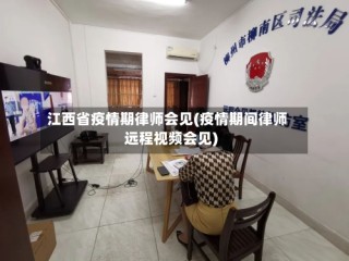江西省疫情期律师会见(疫情期间律师远程视频会见)