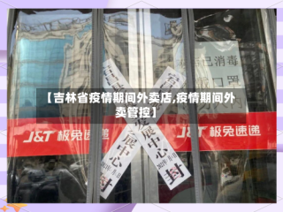 【吉林省疫情期间外卖店,疫情期间外卖管控】