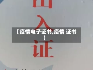 【疫情电子证书,疫情 证书】