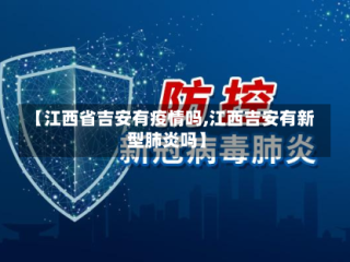 【江西省吉安有疫情吗,江西吉安有新型肺炎吗】