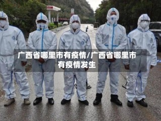广西省哪里市有疫情/广西省哪里市有疫情发生