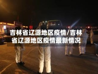 吉林省辽源地区疫情/吉林省辽源地区疫情最新情况