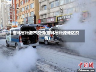 吉林省松源市疫情(吉林省松原地区疫情)