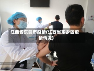 江西省东莞市疫情(江西省东乡区疫情情况)